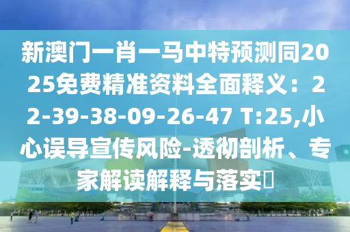 新澳門一肖一馬中特預(yù)測(cè)同2025免費(fèi)精準(zhǔn)資料全面釋義：22-39-38-09-26-47 T:25,小心誤導(dǎo)宣傳風(fēng)險(xiǎn)-透徹剖析、專家解讀解釋與落實(shí)?
