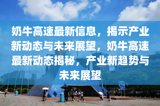 奶牛高速最新信息，揭示產(chǎn)業(yè)新動(dòng)態(tài)與未來(lái)展望，奶牛高速最新動(dòng)態(tài)揭秘，產(chǎn)業(yè)新趨勢(shì)與未來(lái)展望