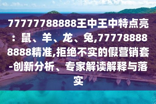 77777788888王中王中特點(diǎn)亮：鼠、羊、龍、兔,777788888888精準(zhǔn),拒絕不實(shí)的假營銷套-創(chuàng)新分析、專家解讀解釋與落實(shí)