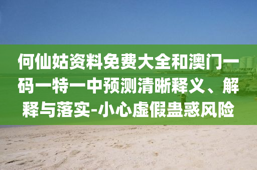 何仙姑資料免費大全和澳門一碼一特一中預(yù)測清晰釋義、解釋與落實-小心虛假蠱惑風(fēng)險