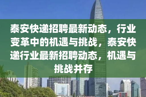 泰安快遞招聘最新動態(tài)，行業(yè)變革中的機遇與挑戰(zhàn)，泰安快遞行業(yè)最新招聘動態(tài)，機遇與挑戰(zhàn)并存