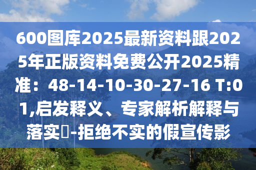 600圖庫2025最新資料跟2025年正版資料免費公開2025精準：48-14-10-30-27-16 T:01,啟發(fā)釋義、專家解析解釋與落實?-拒絕不實的假宣傳影