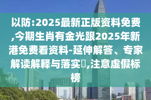 以防:2025最新正版資料免費,今期生肖有金光跟2025年新港免費看資料-延伸解答、專家解讀解釋與落實?,注意虛假標榜