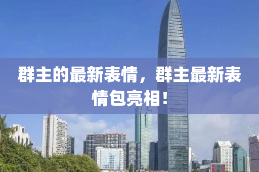群主的最新表情，群主最新表情包亮相！
