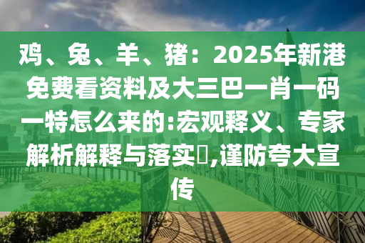雞、兔、羊、豬：2025年新港免費(fèi)看資料及大三巴一肖一碼一特怎么來的:宏觀釋義、專家解析解釋與落實(shí)?,謹(jǐn)防夸大宣傳