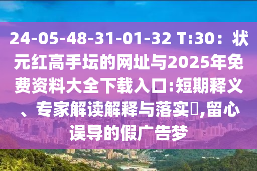 24-05-48-31-01-32 T:30：狀元紅高手壇的網(wǎng)址與2025年免費(fèi)資料大全下載入口:短期釋義、專家解讀解釋與落實(shí)?,留心誤導(dǎo)的假廣告夢