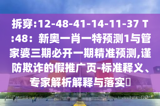 拆穿:12-48-41-14-11-37 T:48：新奧一肖一特預(yù)測(cè)1與管家婆三期必開(kāi)一期精準(zhǔn)預(yù)測(cè),謹(jǐn)防欺詐的假推廣頁(yè)-標(biāo)準(zhǔn)釋義、專(zhuān)家解析解釋與落實(shí)?