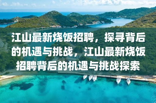 江山最新燒飯招聘，探尋背后的機(jī)遇與挑戰(zhàn)，江山最新燒飯招聘背后的機(jī)遇與挑戰(zhàn)探索
