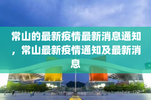 常山的最新疫情最新消息通知，常山最新疫情通知及最新消息