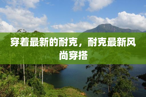 穿著最新的耐克，耐克最新風尚穿搭