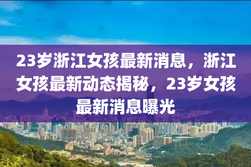 23歲浙江女孩最新消息，浙江女孩最新動態(tài)揭秘，23歲女孩最新消息曝光