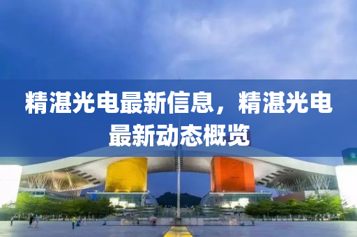 精湛光電最新信息，精湛光電最新動(dòng)態(tài)概覽
