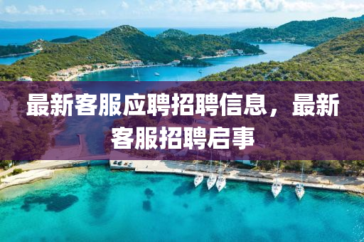 最新客服應(yīng)聘招聘信息，最新客服招聘啟事