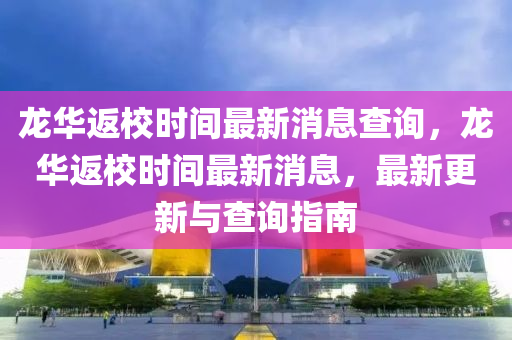 龍華返校時間最新消息查詢，龍華返校時間最新消息，最新更新與查詢指南