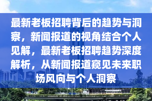 最新老板招聘背后的趨勢(shì)與洞察，新聞報(bào)道的視角結(jié)合個(gè)人見解，最新老板招聘趨勢(shì)深度解析，從新聞報(bào)道窺見未來職場風(fēng)向與個(gè)人洞察