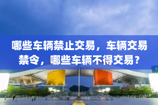 哪些車輛禁止交易，車輛交易禁令，哪些車輛不得交易？