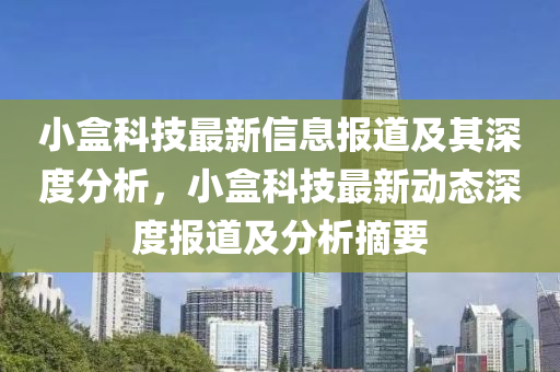 小盒科技最新信息報(bào)道及其深度分析，小盒科技最新動(dòng)態(tài)深度報(bào)道及分析摘要