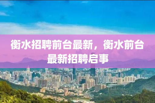 衡水招聘前臺最新，衡水前臺最新招聘啟事