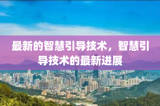 最新的智慧引導(dǎo)技術(shù)，智慧引導(dǎo)技術(shù)的最新進(jìn)展