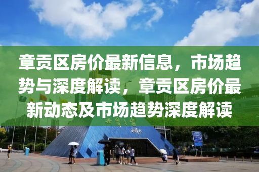 章貢區(qū)房?jī)r(jià)最新信息，市場(chǎng)趨勢(shì)與深度解讀，章貢區(qū)房?jī)r(jià)最新動(dòng)態(tài)及市場(chǎng)趨勢(shì)深度解讀