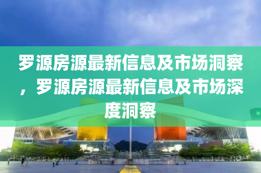 羅源房源最新信息及市場洞察，羅源房源最新信息及市場深度洞察