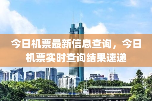 今日機(jī)票最新信息查詢(xún)，今日機(jī)票實(shí)時(shí)查詢(xún)結(jié)果速遞
