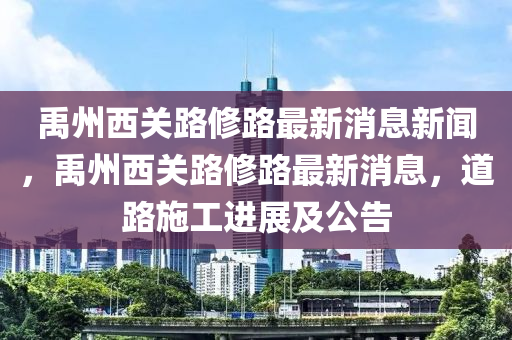 禹州西關(guān)路修路最新消息新聞，禹州西關(guān)路修路最新消息，道路施工進(jìn)展及公告