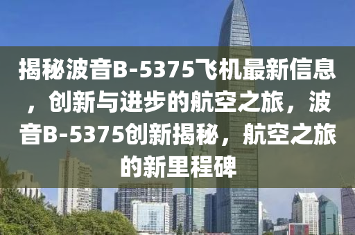 揭秘波音B-5375飛機(jī)最新信息，創(chuàng)新與進(jìn)步的航空之旅，波音B-5375創(chuàng)新揭秘，航空之旅的新里程碑