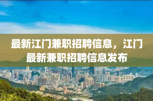 最新江門兼職招聘信息，江門最新兼職招聘信息發(fā)布