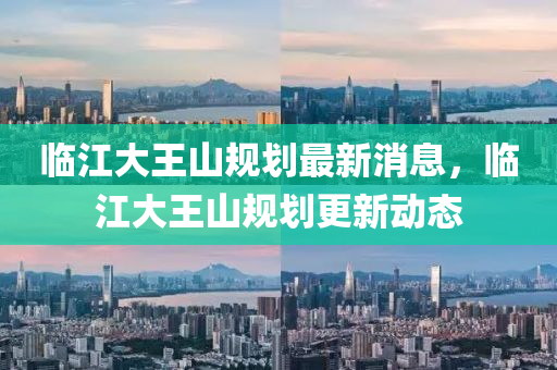 臨江大王山規(guī)劃最新消息，臨江大王山規(guī)劃更新動態(tài)