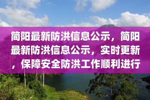 簡陽最新防洪信息公示，簡陽最新防洪信息公示，實時更新，保障安全防洪工作順利進(jìn)行