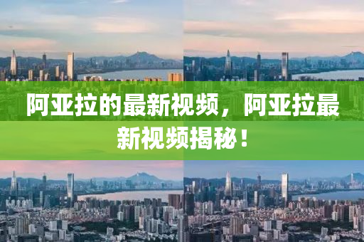 阿亞拉的最新視頻，阿亞拉最新視頻揭秘！
