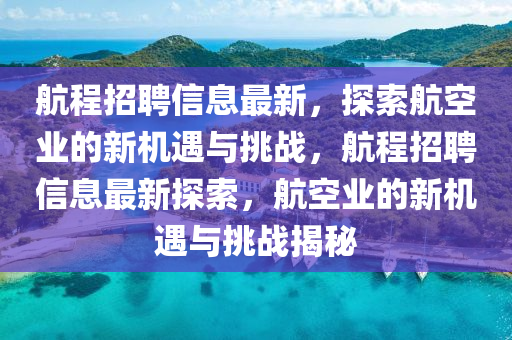 航程招聘信息最新，探索航空業(yè)的新機(jī)遇與挑戰(zhàn)，航程招聘信息最新探索，航空業(yè)的新機(jī)遇與挑戰(zhàn)揭秘