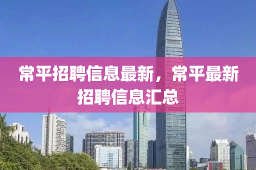 常平招聘信息最新，常平最新招聘信息匯總