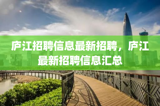廬江招聘信息最新招聘，廬江最新招聘信息匯總