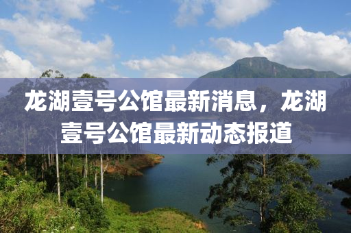 龍湖壹號公館最新消息，龍湖壹號公館最新動態(tài)報道