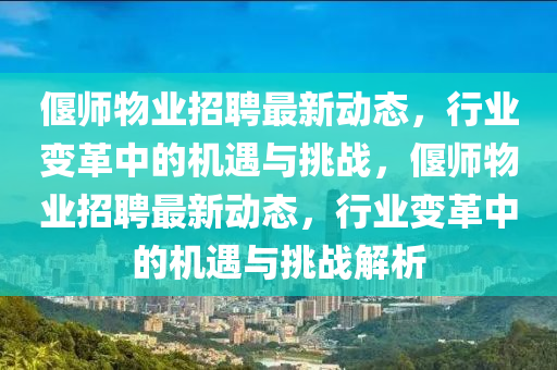 偃師物業(yè)招聘最新動(dòng)態(tài)，行業(yè)變革中的機(jī)遇與挑戰(zhàn)，偃師物業(yè)招聘最新動(dòng)態(tài)，行業(yè)變革中的機(jī)遇與挑戰(zhàn)解析