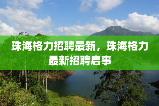 珠海格力招聘最新，珠海格力最新招聘啟事