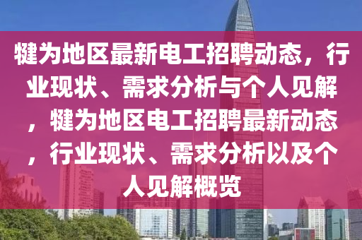 犍為地區(qū)最新電工招聘動(dòng)態(tài)，行業(yè)現(xiàn)狀、需求分析與個(gè)人見(jiàn)解，犍為地區(qū)電工招聘最新動(dòng)態(tài)，行業(yè)現(xiàn)狀、需求分析以及個(gè)人見(jiàn)解概覽