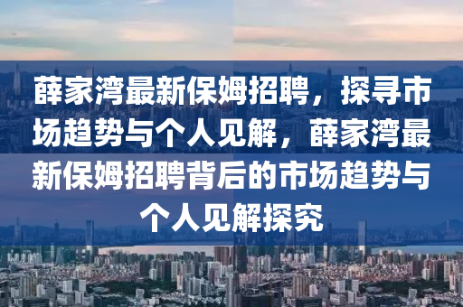 薛家灣最新保姆招聘，探尋市場(chǎng)趨勢(shì)與個(gè)人見解，薛家灣最新保姆招聘背后的市場(chǎng)趨勢(shì)與個(gè)人見解探究