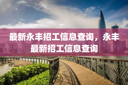 最新永豐招工信息查詢，永豐最新招工信息查詢