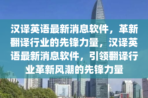 漢譯英語最新消息軟件，革新翻譯行業(yè)的先鋒力量，漢譯英語最新消息軟件，引領(lǐng)翻譯行業(yè)革新風(fēng)潮的先鋒力量山東水清源環(huán)保科技有限公司