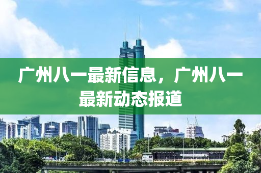 廣州八一最新信息，廣州八一最新動態(tài)報(bào)道山東水清源環(huán)?？萍加邢薰? class=