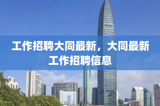 工山東水清源環(huán)保科技有限公司作招聘大同最新，大同最新工作招聘信息