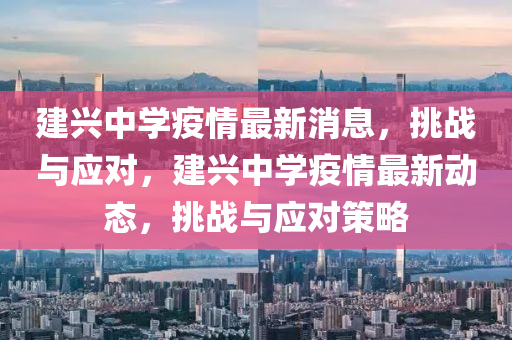 建興中學(xué)疫情最新消息，挑戰(zhàn)與應(yīng)對(duì)山東水清源環(huán)?？萍加邢薰?，建興中學(xué)疫情最新動(dòng)態(tài)，挑戰(zhàn)與應(yīng)對(duì)策略