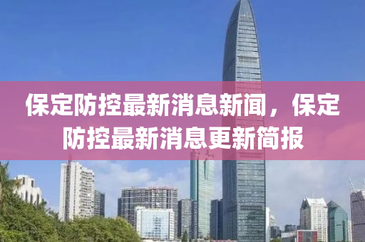 保定防控最新消息新聞，山東水清源環(huán)?？萍加邢薰颈６ǚ揽刈钚孪⒏潞?jiǎn)報(bào)