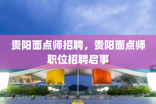 貴陽(yáng)面點(diǎn)師招聘，貴陽(yáng)面點(diǎn)師職位招聘啟事山東水清源環(huán)?？萍加邢薰? class=