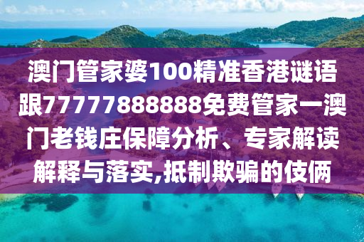 澳門管家婆100精準香港謎語跟77777888888免費管家一澳門老錢莊保障分析、專家解讀解釋與落實,抵制欺騙的伎倆山東水清源環(huán)?？萍加邢薰? class=