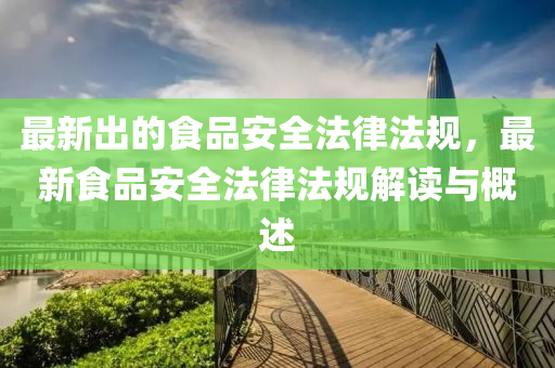 最新出的食品安全法律法規(guī)，最新食品安全法律山東水清源環(huán)?？萍加邢薰痉ㄒ?guī)解讀與概述