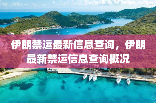 山東水清源環(huán)?？萍加邢薰疽晾式\最新信息查詢，伊朗最新禁運信息查詢概況